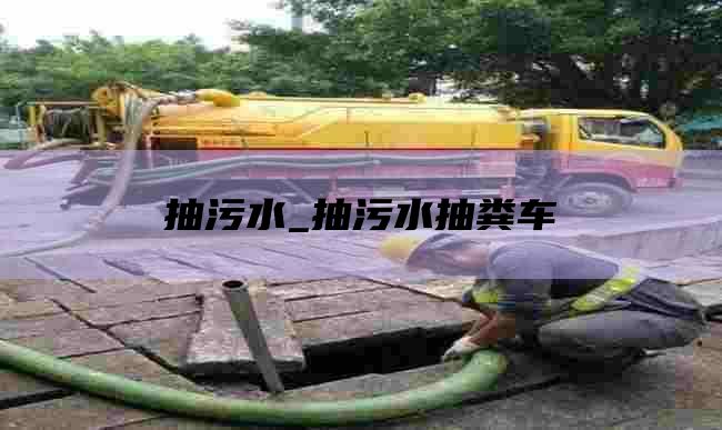 抽污水_抽污水抽粪车