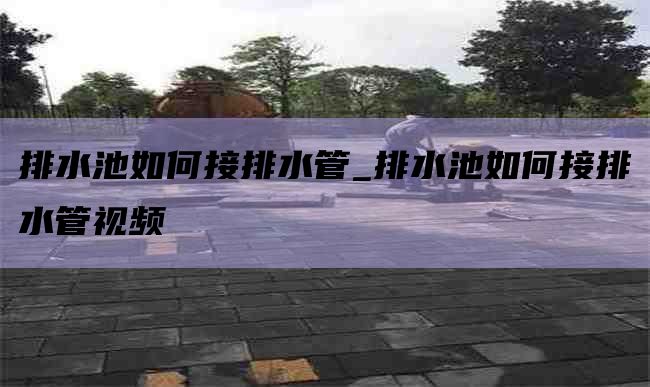 排水池如何接排水管_排水池如何接排水管视频