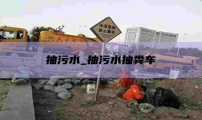 抽污水_抽污水抽粪车