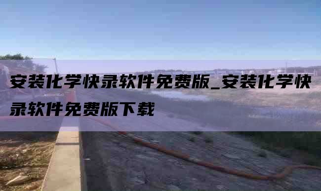 安装化学快录软件免费版_安装化学快录软件免费版下载