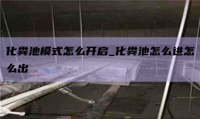 化粪池模式怎么开启_化粪池怎么进怎么出