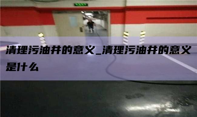 清理污油井的意义_清理污油井的意义是什么