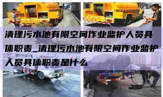 清理污水池有限空间作业监护人员具体职责_清理污水池有限空间作业监护人员具体职责是