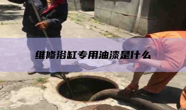 维修浴缸专用油漆是什么