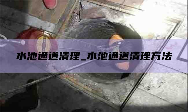 水池通道清理_水池通道清理方法